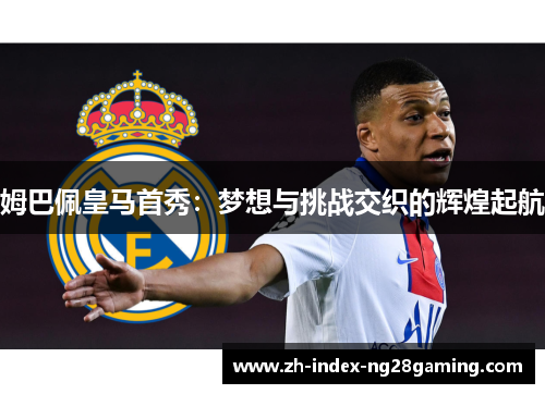 姆巴佩皇马首秀:梦想与挑战交织的辉煌起航 姆巴佩皇马首秀:梦想与挑战交织的辉煌起航