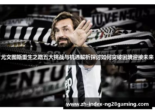 尤文图斯重生之路五大挑战与机遇解析探讨如何突破困境迎接未来 尤文图斯重生之路五大挑战与机遇解析探讨如何突破困境迎接未来