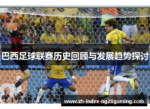 巴西足球联赛历史回顾与发展趋势探讨 巴西足球联赛历史回顾与发展趋势探讨