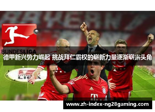 德甲新兴势力崛起 挑战拜仁霸权的崭新力量逐渐崭露头角 德甲新兴势力崛起 挑战拜仁霸权的崭新力量逐渐崭露头角