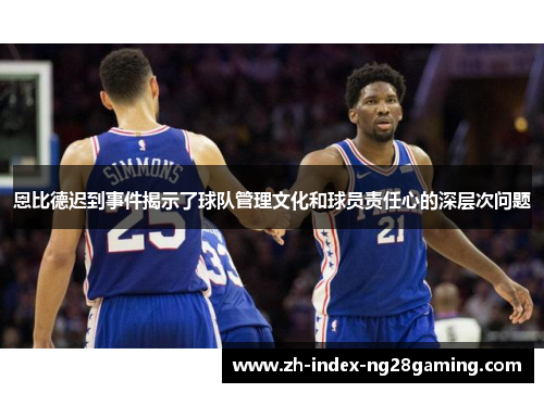 恩比德迟到事件揭示了球队管理文化和球员责任心的深层次问题 恩比德迟到事件揭示了球队管理文化和球员责任心的深层次问题