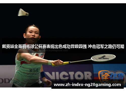 戴资颖全英羽毛球公开赛表现出色成功晋级四强 冲击冠军之路仍可期