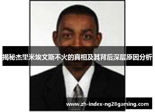 揭秘杰里米埃文斯不火的真相及其背后深层原因分析 揭秘杰里米埃文斯不火的真相及其背后深层原因分析