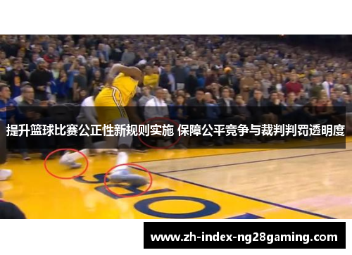 提升篮球比赛公正性新规则实施 保障公平竞争与裁判判罚透明度 提升篮球比赛公正性新规则实施 保障公平竞争与裁判判罚透明度