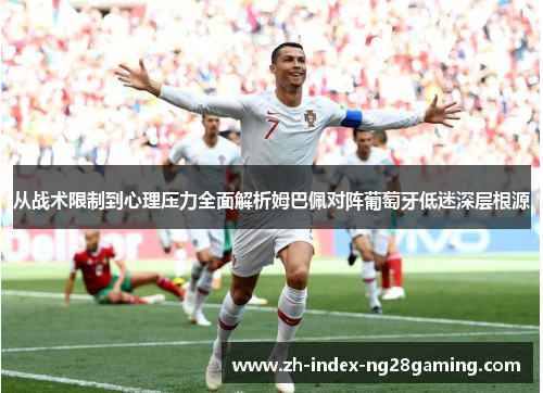 从战术限制到心理压力全面解析姆巴佩对阵葡萄牙低迷深层根源 从战术限制到心理压力全面解析姆巴佩对阵葡萄牙低迷深层根源