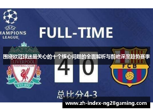 围绕欧冠球迷最关心的十个核心问题的全面解析与前瞻深度趋势赛季 围绕欧冠球迷最关心的十个核心问题的全面解析与前瞻深度趋势赛季