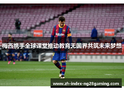 梅西携手全球课堂推动教育无国界共筑未来梦想