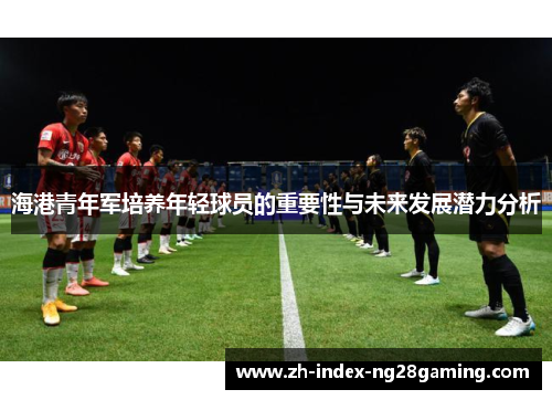 海港青年军培养年轻球员的重要性与未来发展潜力分析