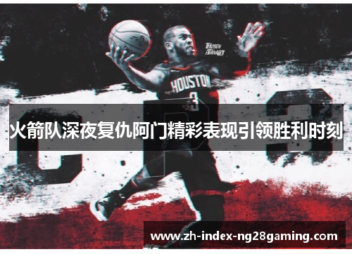 火箭队深夜复仇阿门精彩表现引领胜利时刻