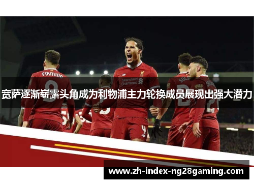 宽萨逐渐崭露头角成为利物浦主力轮换成员展现出强大潜力
