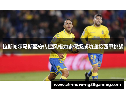 拉斯帕尔马斯坚守传控风格力求保级成功迎接西甲挑战
