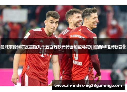 曼城前锋阿尔瓦雷斯九千五百万欧元转会加盟马竞引爆西甲格局新变化