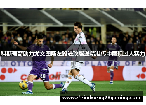 科斯蒂奇助力尤文图斯左路进攻屡送精准传中展现过人实力
