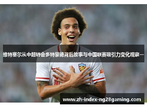 维特塞尔从中超转会多特蒙德背后故事与中国联赛吸引力变化观察一