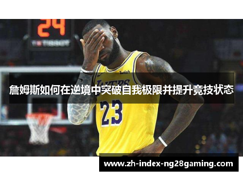 詹姆斯如何在逆境中突破自我极限并提升竞技状态 詹姆斯如何在逆境中突破自我极限并提升竞技状态