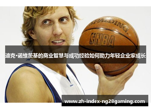 迪克·诺维茨基的商业智慧与成功经验如何助力年轻企业家成长