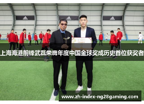 上海海港前锋武磊荣膺年度中国金球奖成历史首位获奖者 上海海港前锋武磊荣膺年度中国金球奖成历史首位获奖者