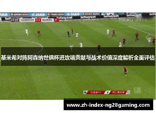 基米希对阵阿森纳世俱杯进攻端贡献与战术价值深度解析全面评估